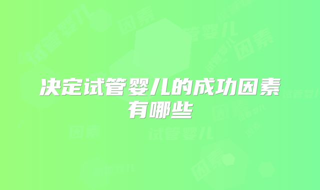 决定试管婴儿的成功因素有哪些