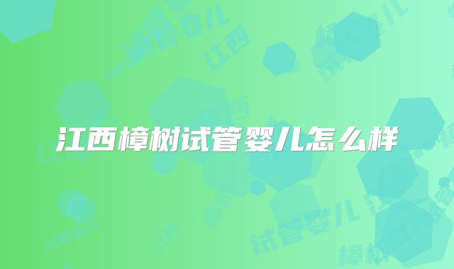 江西樟树试管婴儿怎么样