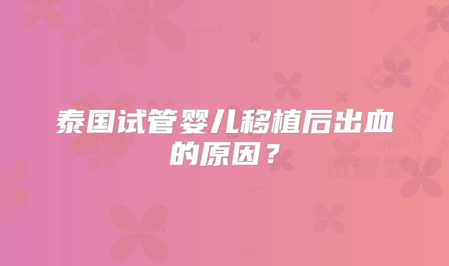 泰国试管婴儿移植后出血的原因?