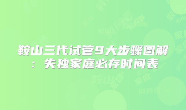 鞍山三代试管9大步骤图解:失独家庭必存时间表