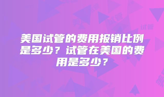 美国试管的费用报销比例是多少?试管在美国的费用是多少?