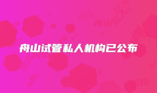 舟山试管私人机构已公布