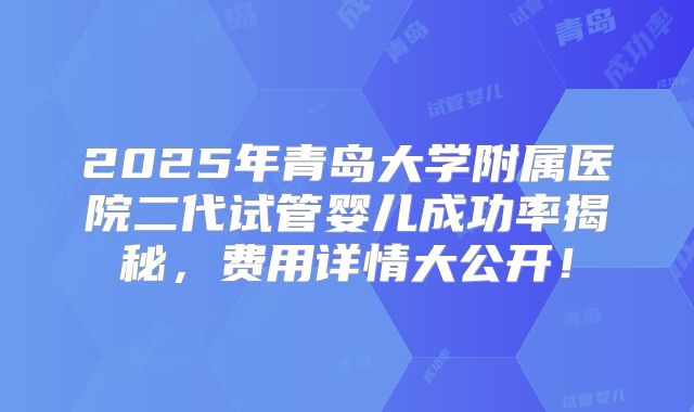 2025年青岛大学附属医院二代试管婴儿成功率揭秘,费用详情大公开!