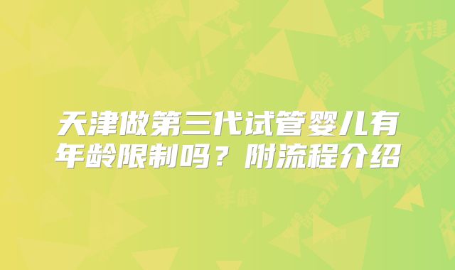 天津做第三代试管婴儿有年龄限制吗？附流程介绍