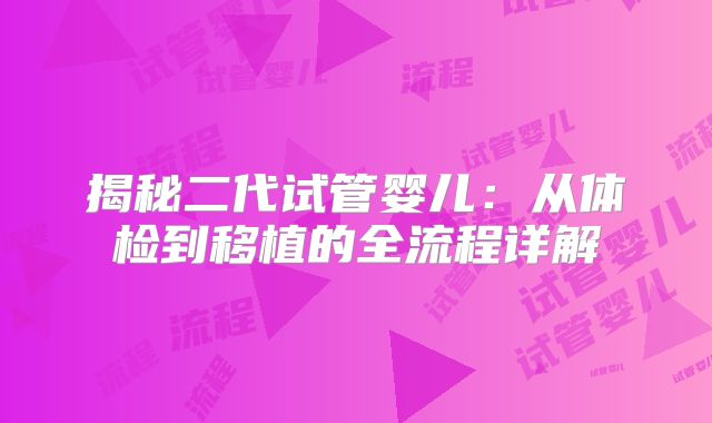 揭秘二代试管婴儿:从体检到移植的全流程详解