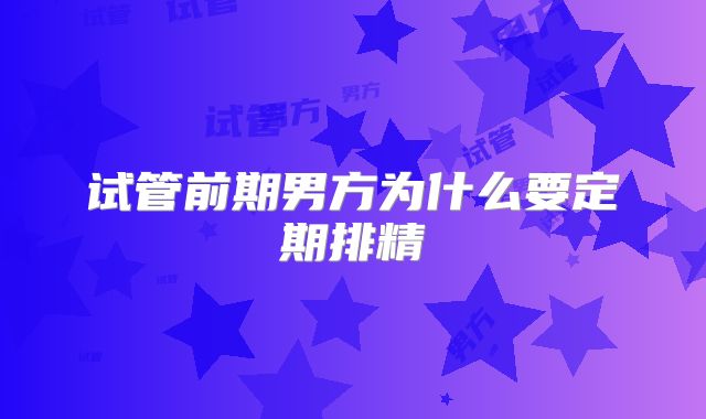 试管前期男方为什么要定期排精