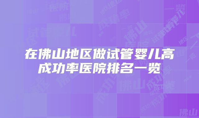 在佛山地区做试管婴儿高成功率医院排名一览