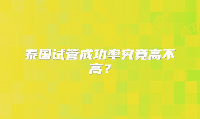 泰国试管成功率究竟高不高?