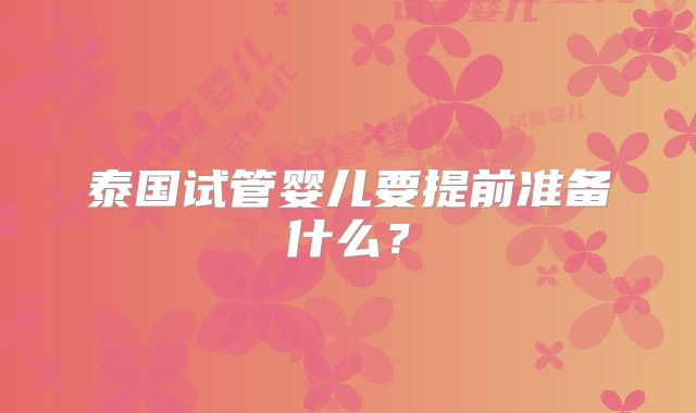 泰国试管婴儿要提前准备什么?