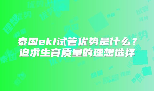 泰国eki试管优势是什么?追求生育质量的理想选择