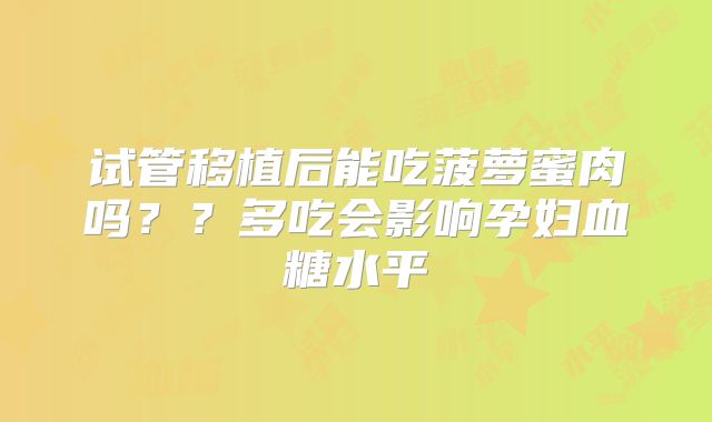 试管移植后能吃菠萝蜜肉吗??多吃会影响孕妇血糖水平