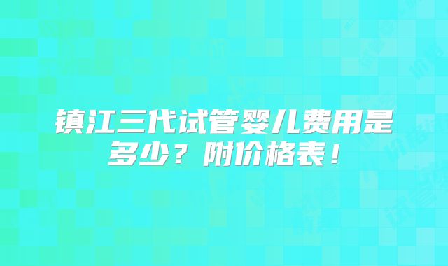 镇江三代试管婴儿费用是多少？附价格表！