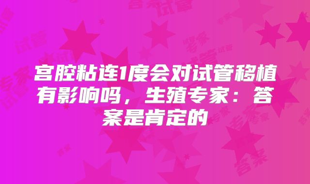 宫腔粘连1度会对试管移植有影响吗,生殖专家:答案是肯定的