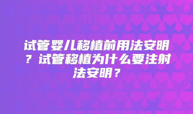 试管婴儿移植前用法安明?试管移植为什么要注射法安明?