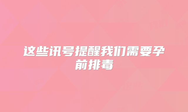 这些讯号提醒我们需要孕前排毒