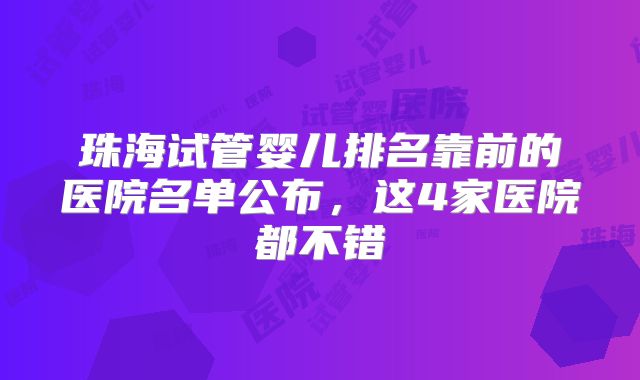 珠海试管婴儿排名靠前的医院名单公布，这4家医院都不错