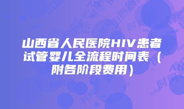 山西省人民医院HIV患者试管婴儿全流程时间表(附各阶段费用)
