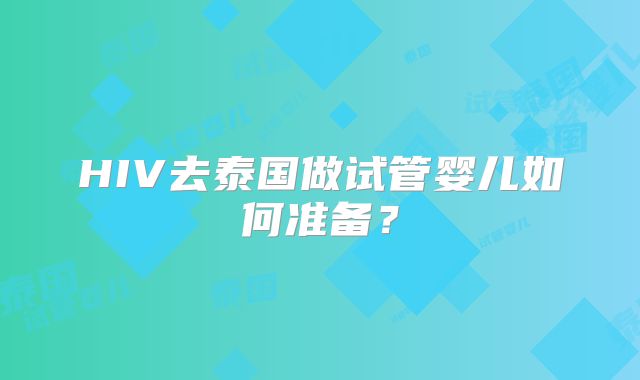 HIV去泰国做试管婴儿如何准备?