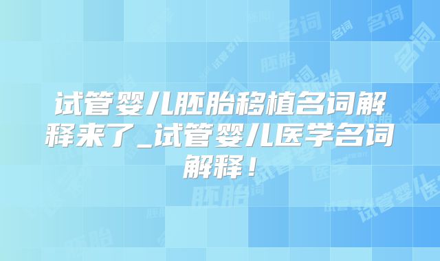 试管婴儿胚胎移植名词解释来了_试管婴儿医学名词解释!