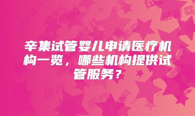 辛集试管婴儿申请医疗机构一览,哪些机构提供试管服务?