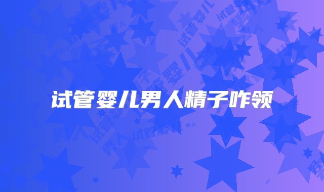 试管婴儿男人精子咋领