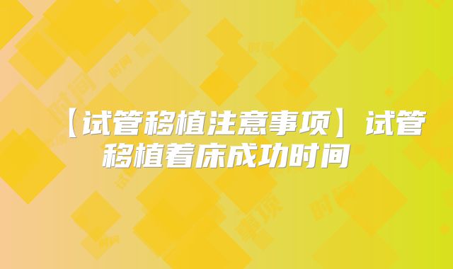 【试管移植注意事项】试管移植着床成功时间