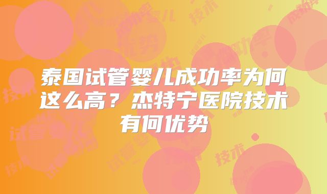 泰国试管婴儿成功率为何这么高？杰特宁医院技术有何优势