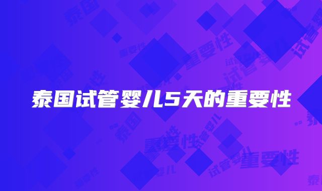 泰国试管婴儿5天的重要性