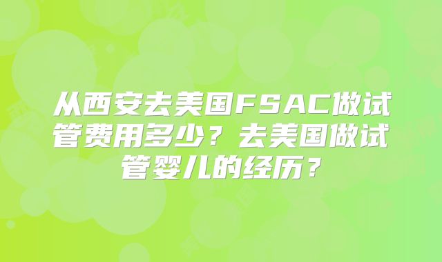从西安去美国FSAC做试管费用多少?去美国做试管婴儿的经历?