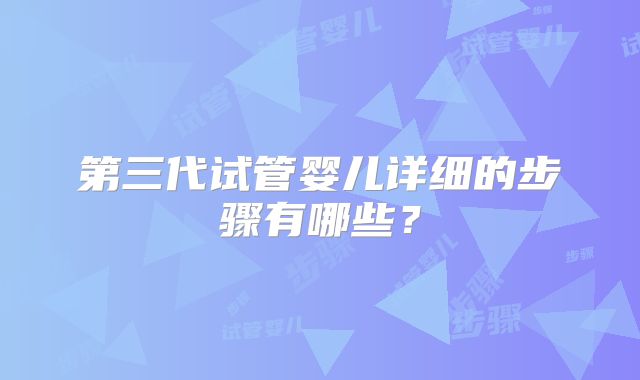 第三代试管婴儿详细的步骤有哪些?