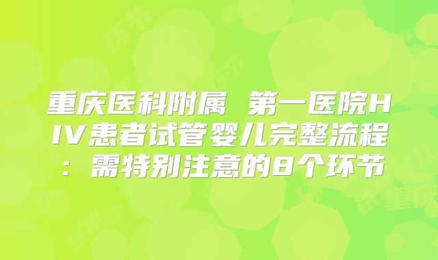 重庆医科附属 第一医院HIV患者试管婴儿完整流程：需特别注意的8个环节