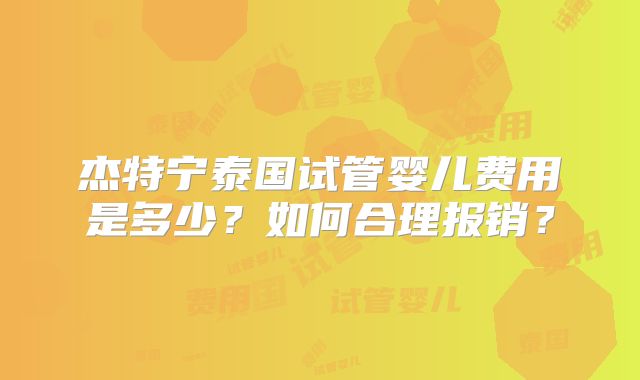 杰特宁泰国试管婴儿费用是多少?如何合理报销?