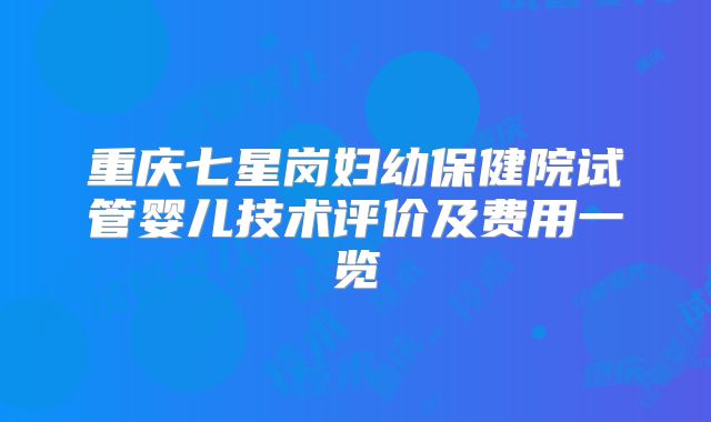 重庆七星岗妇幼保健院试管婴儿技术评价及费用一览