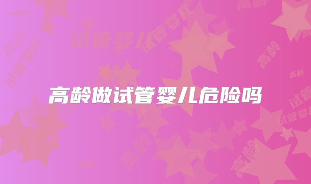 高龄做试管婴儿危险吗