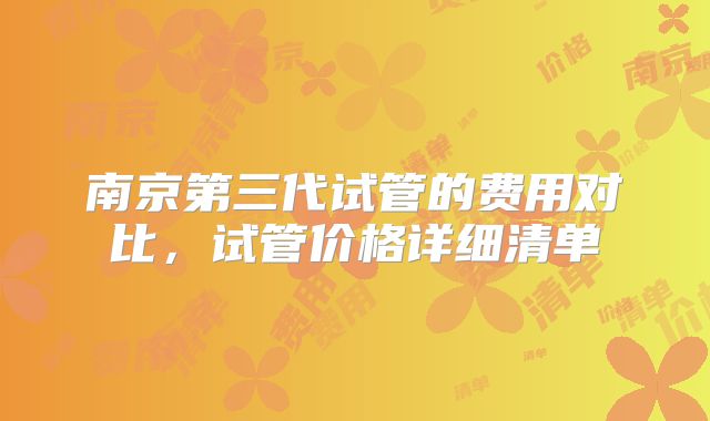 南京第三代试管的费用对比,试管价格详细清单