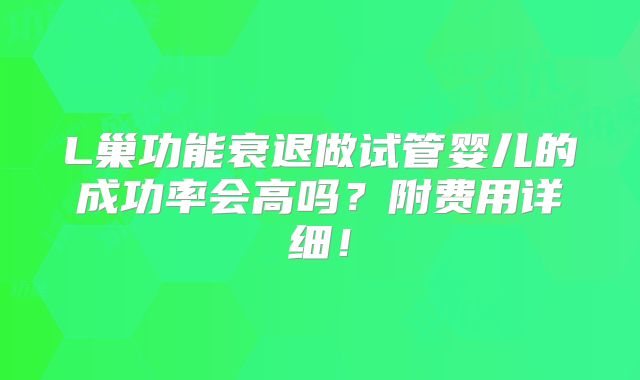 L巢功能衰退做试管婴儿的成功率会高吗?附费用详细!