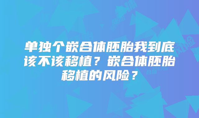 单独个嵌合体胚胎我到底该不该移植?嵌合体胚胎移植的风险?