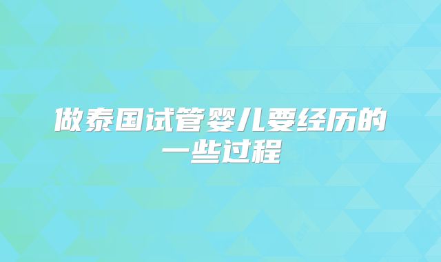 做泰国试管婴儿要经历的一些过程