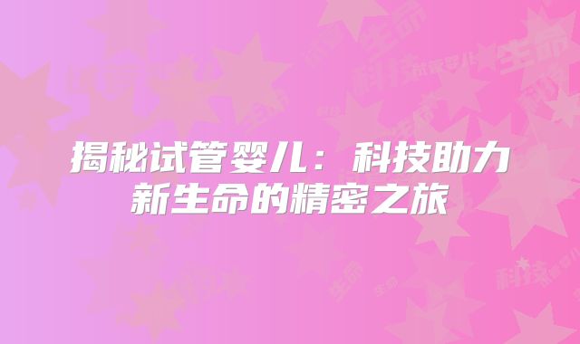 揭秘试管婴儿：科技助力新生命的精密之旅