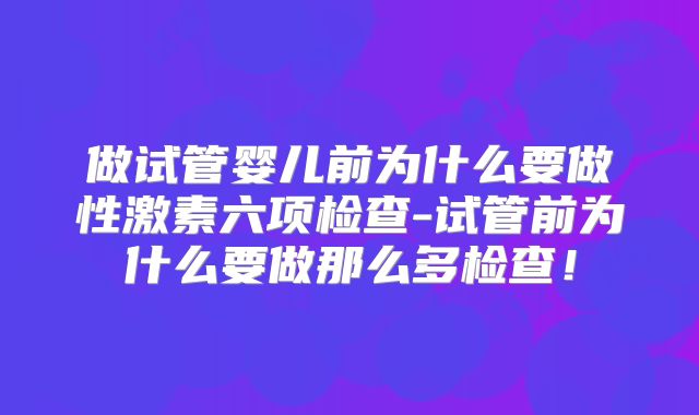 做试管婴儿前为什么要做性激素六项检查-试管前为什么要做那么多检查!