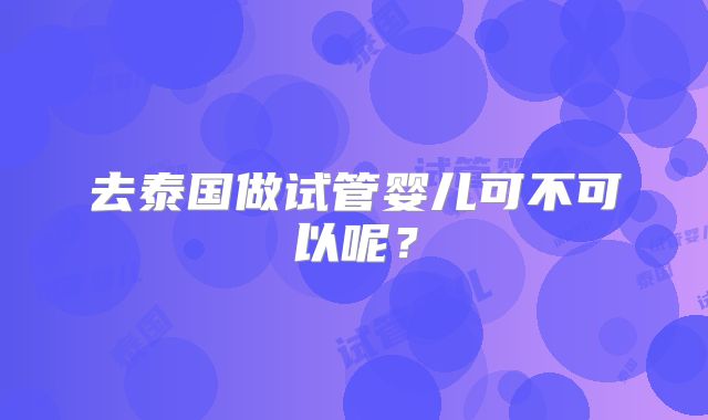 去泰国做试管婴儿可不可以呢？