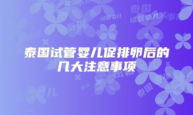 泰国试管婴儿促排卵后的几大注意事项