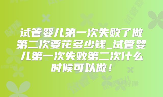 试管婴儿第一次失败了做第二次要花多少钱_试管婴儿第一次失败第二次什么时候可以做!