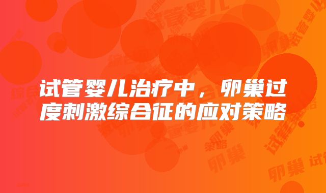 试管婴儿治疗中,卵巢过度刺激综合征的应对策略