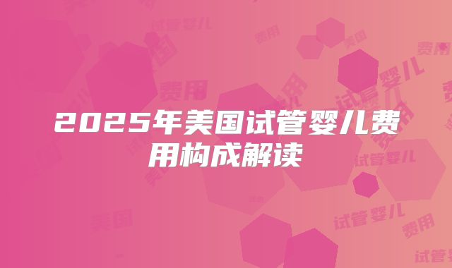 2025年美国试管婴儿费用构成解读