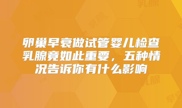 卵巢早衰做试管婴儿检查乳腺竟如此重要，五种情况告诉你有什么影响