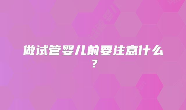 做试管婴儿前要注意什么？
