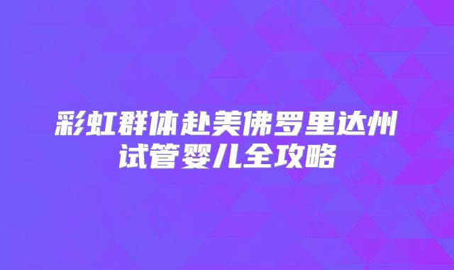 彩虹群体赴美佛罗里达州试管婴儿全攻略