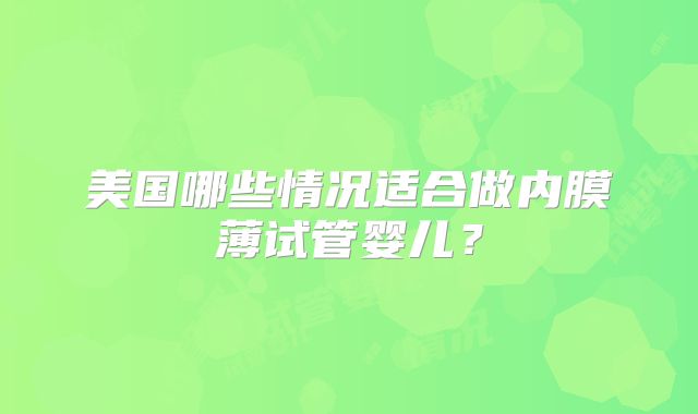 美国哪些情况适合做内膜薄试管婴儿?