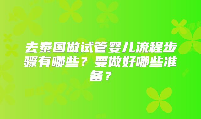 去泰国做试管婴儿流程步骤有哪些？要做好哪些准备？
